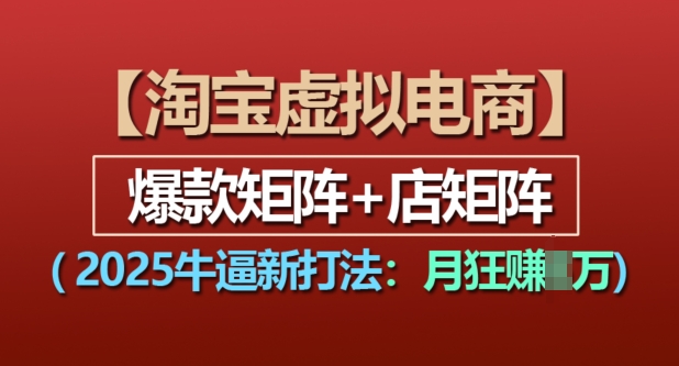 淘宝虚拟电商，2025牛逼新打法：爆款矩阵+店矩阵，月入过万-爱资源库-最大的免费资源库Azyku.com