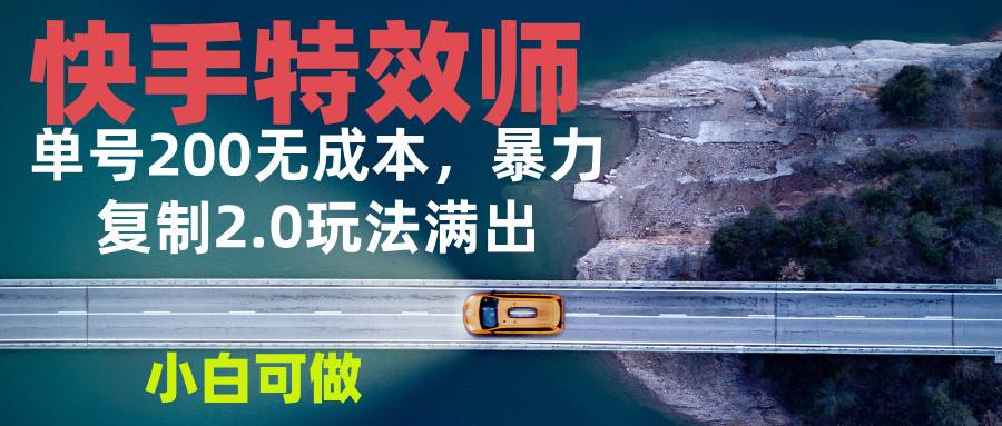 快手特效师2.0，单号200收益0成本满出，小白可做-爱资源库-最大的免费资源库Azyku.com