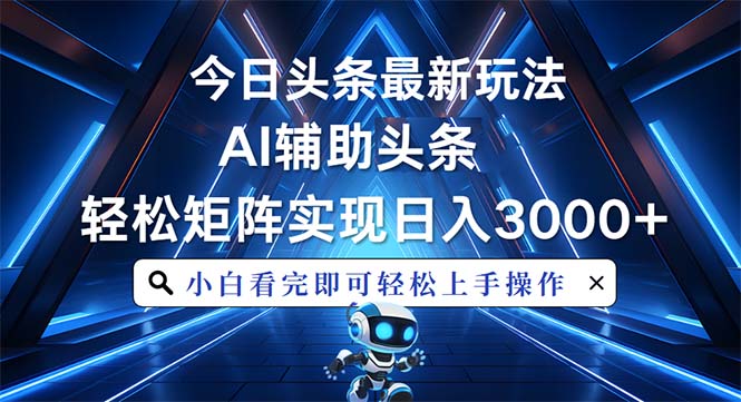 今日头条最新玩法，思路简单，AI辅助，复制粘贴轻松矩阵日入3000+-爱资源库-最大的免费资源库Azyku.com